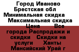 Город Иваново Брестская обл. › Минимальная скидка ­ 2 › Максимальная скидка ­ 17 › Цена ­ 5 - Все города Распродажи и скидки » Скидки на услуги   . Ханты-Мансийский,Урай г.